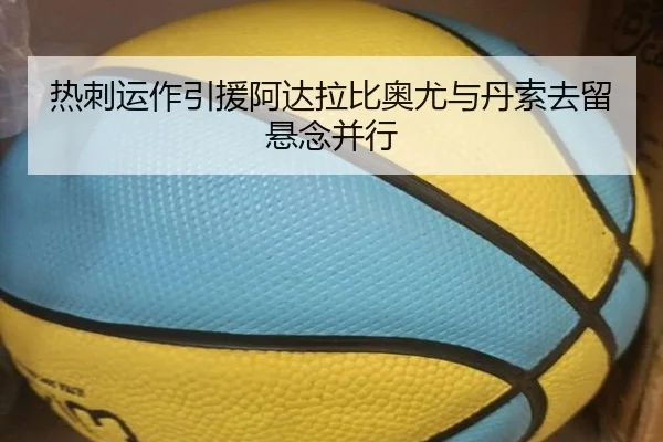 热刺运作引援阿达拉比奥尤与丹索去留悬念并行